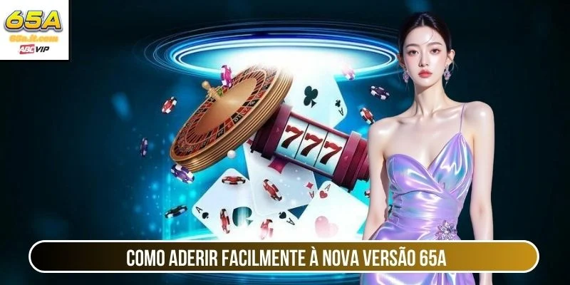 Como aderir facilmente à nova versão 65A 